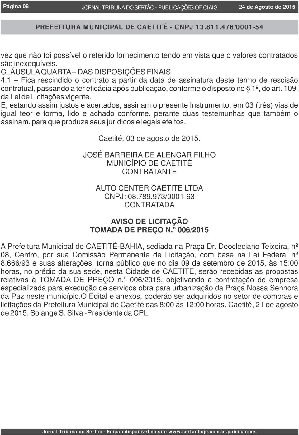 1 Fica rescindido o contrato a partir da data de assinatura deste termo de rescisão contratual, passando a ter eficácia após publicação, conforme o disposto no 1º, do art.