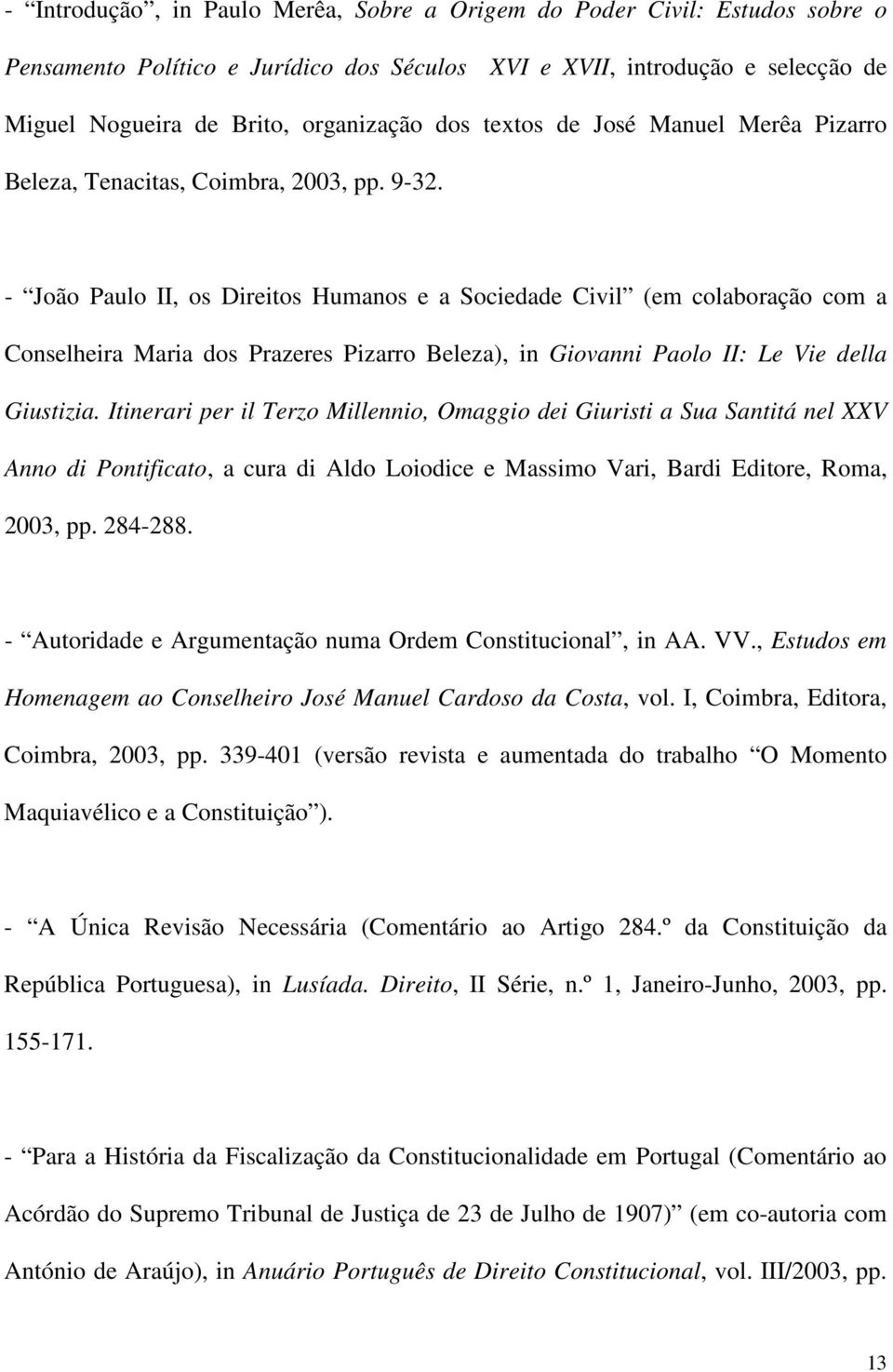 - João Paulo II, os Direitos Humanos e a Sociedade Civil (em colaboração com a Conselheira Maria dos Prazeres Pizarro Beleza), in Giovanni Paolo II: Le Vie della Giustizia.