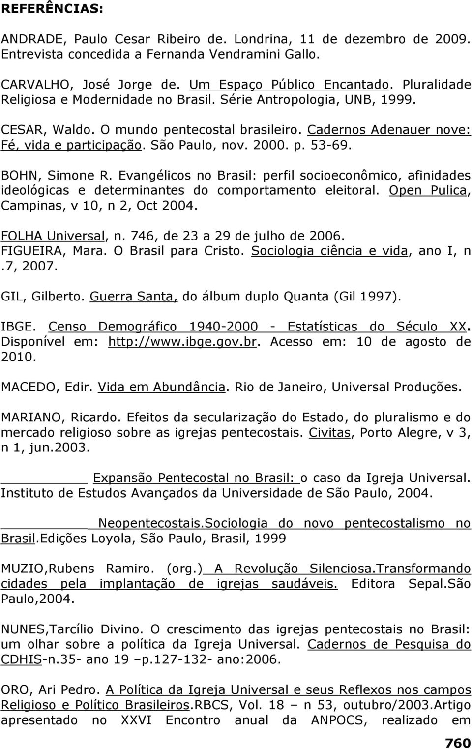 BOHN, Simone R. Evangélicos no Brasil: perfil socioeconômico, afinidades ideológicas e determinantes do comportamento eleitoral. Open Pulica, Campinas, v 10, n 2, Oct 2004. FOLHA Universal, n.