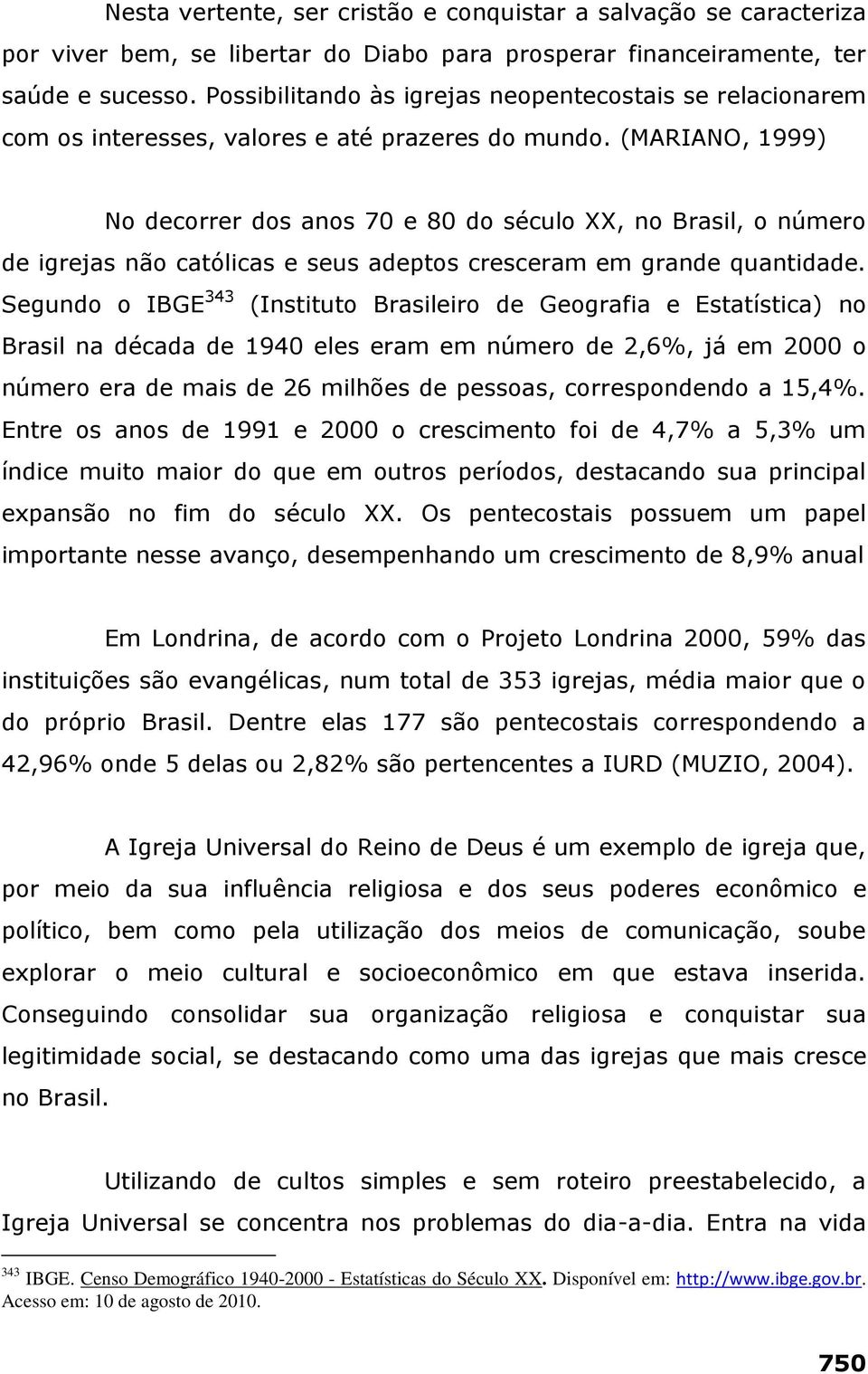 (MARIANO, 1999) No decorrer dos anos 70 e 80 do século XX, no Brasil, o número de igrejas não católicas e seus adeptos cresceram em grande quantidade.