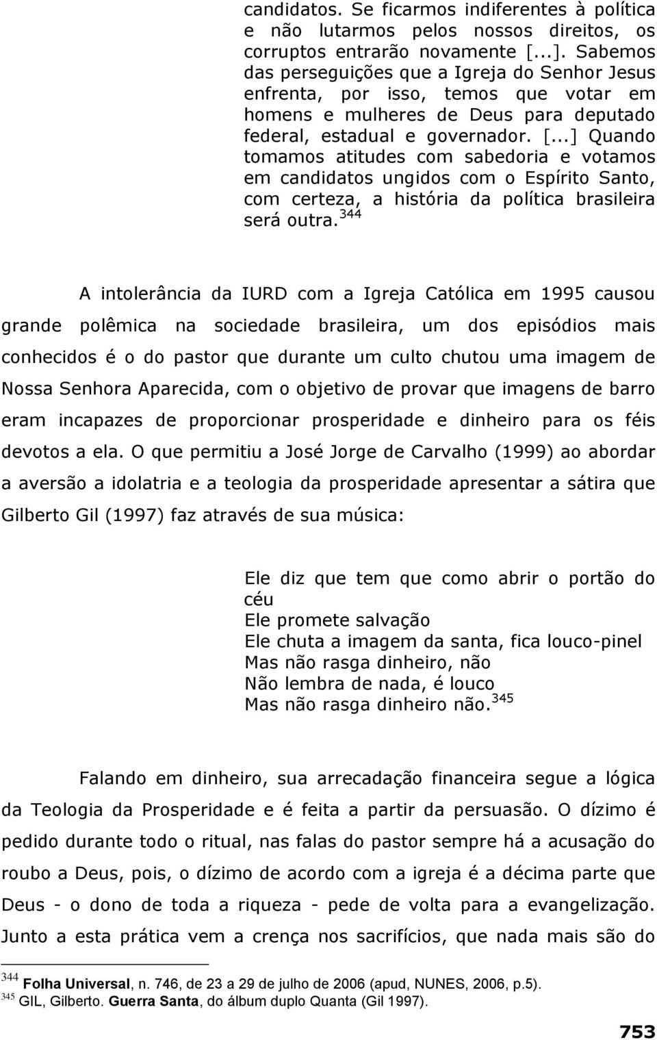 ..] Quando tomamos atitudes com sabedoria e votamos em candidatos ungidos com o Espírito Santo, com certeza, a história da política brasileira será outra.