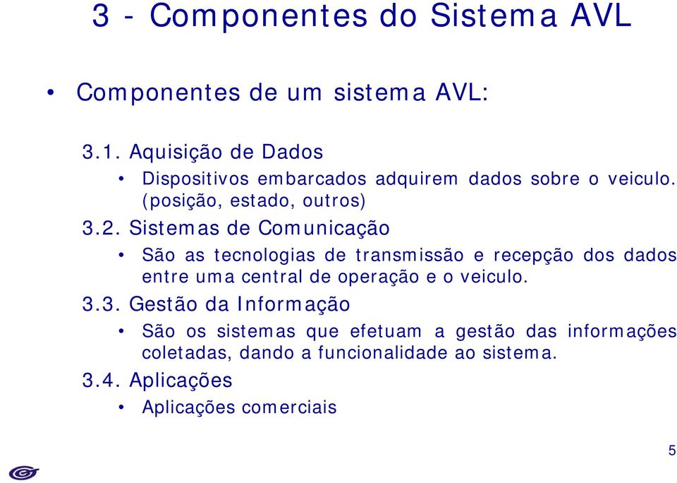 Sistemas de Comunicação São as tecnologias de transmissão e recepção dos dados entre uma central de operação e o