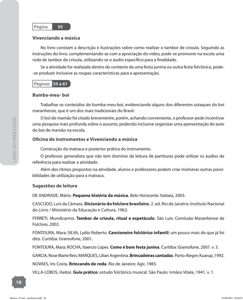 Se a atividade for realizada dentro do contexto de uma festa junina ou outra festa folclórica, pode- -se produzir inclusive as roupas características para a apresentação.