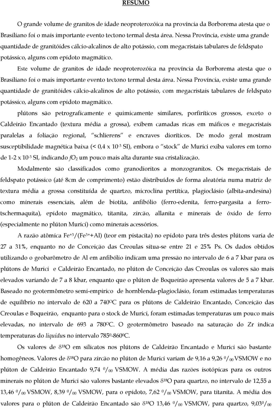 Este volume de granitos de idade neoproterozóica na província da Borborema atesta que o Brasiliano foi o mais importante evento tectono termal desta área.