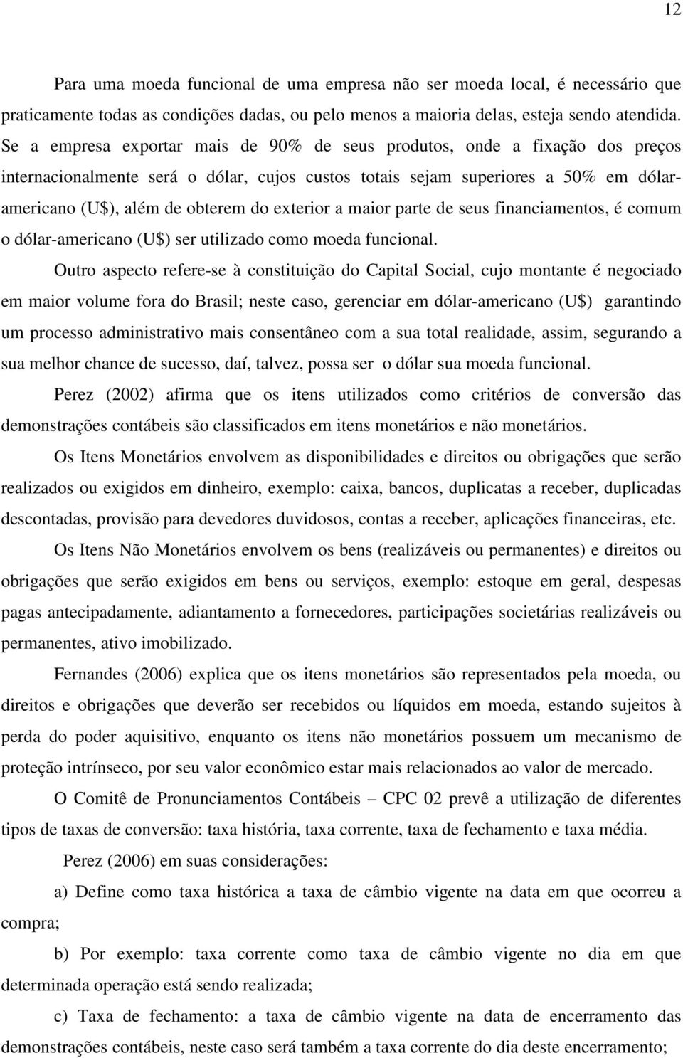 exterior a maior parte de seus financiamentos, é comum o dólar-americano (U$) ser utilizado como moeda funcional.