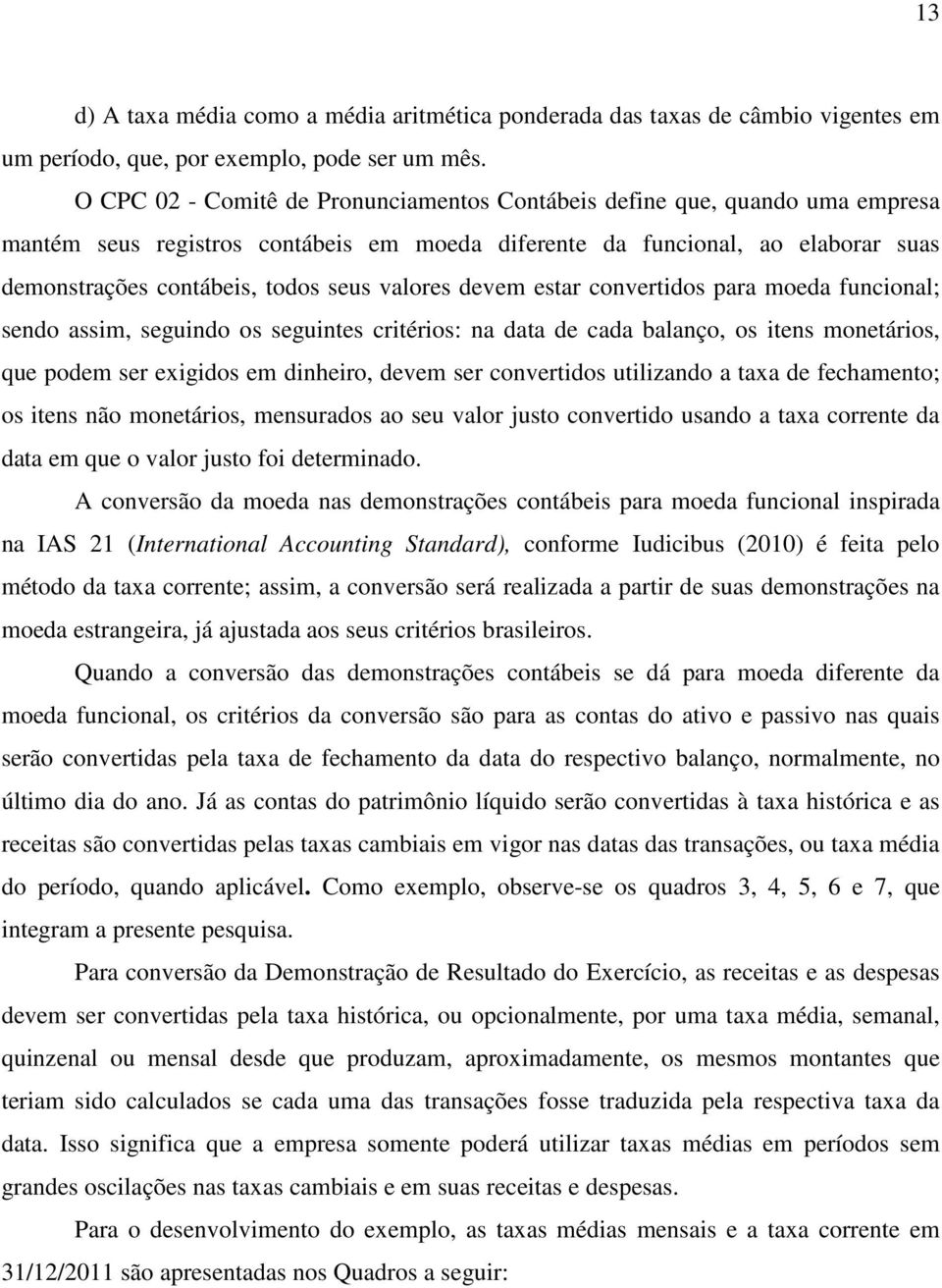 valores devem estar convertidos para moeda funcional; sendo assim, seguindo os seguintes critérios: na data de cada balanço, os itens monetários, que podem ser exigidos em dinheiro, devem ser