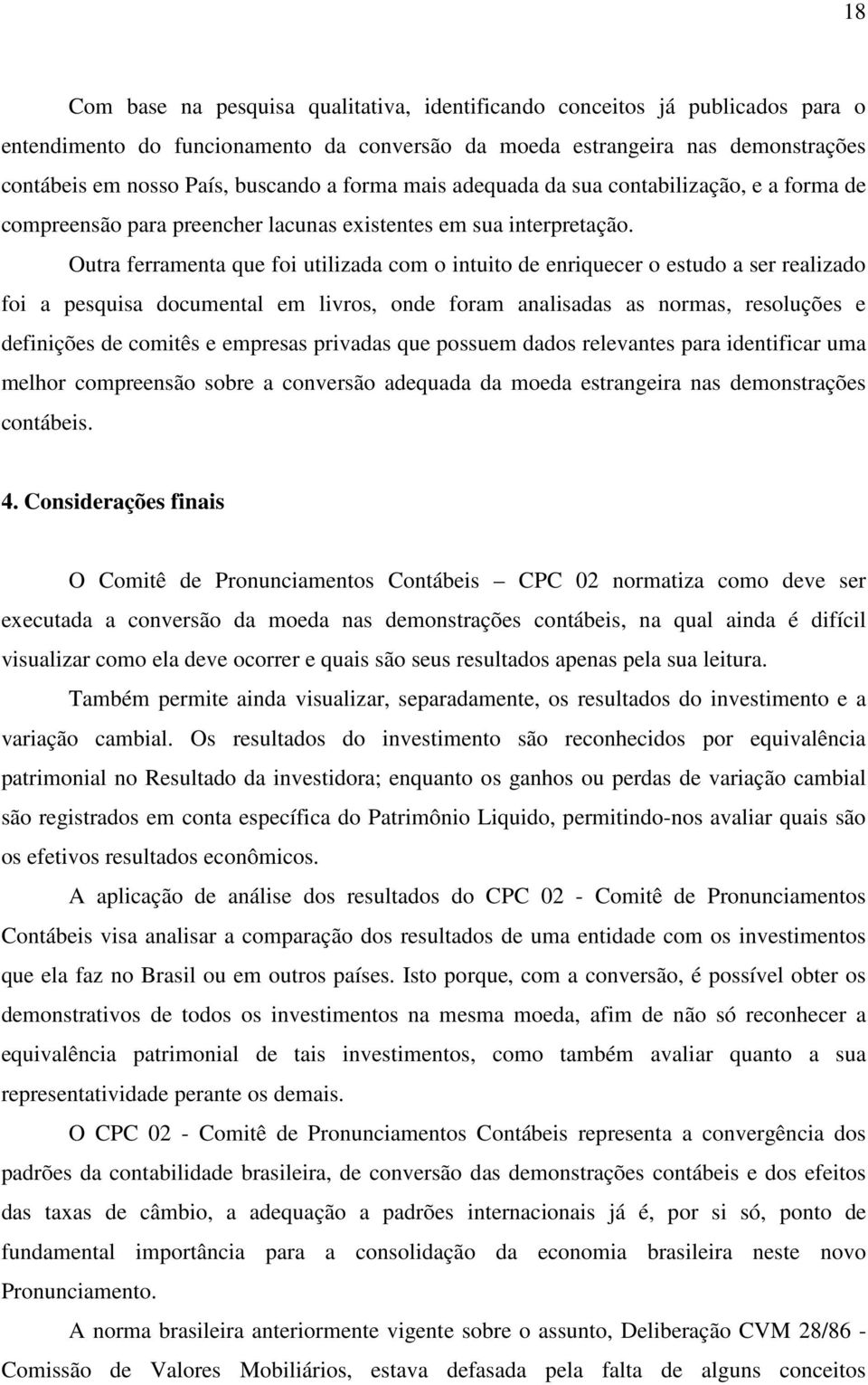 Outra ferramenta que foi utilizada com o intuito de enriquecer o estudo a ser realizado foi a pesquisa documental em livros, onde foram analisadas as normas, resoluções e definições de comitês e