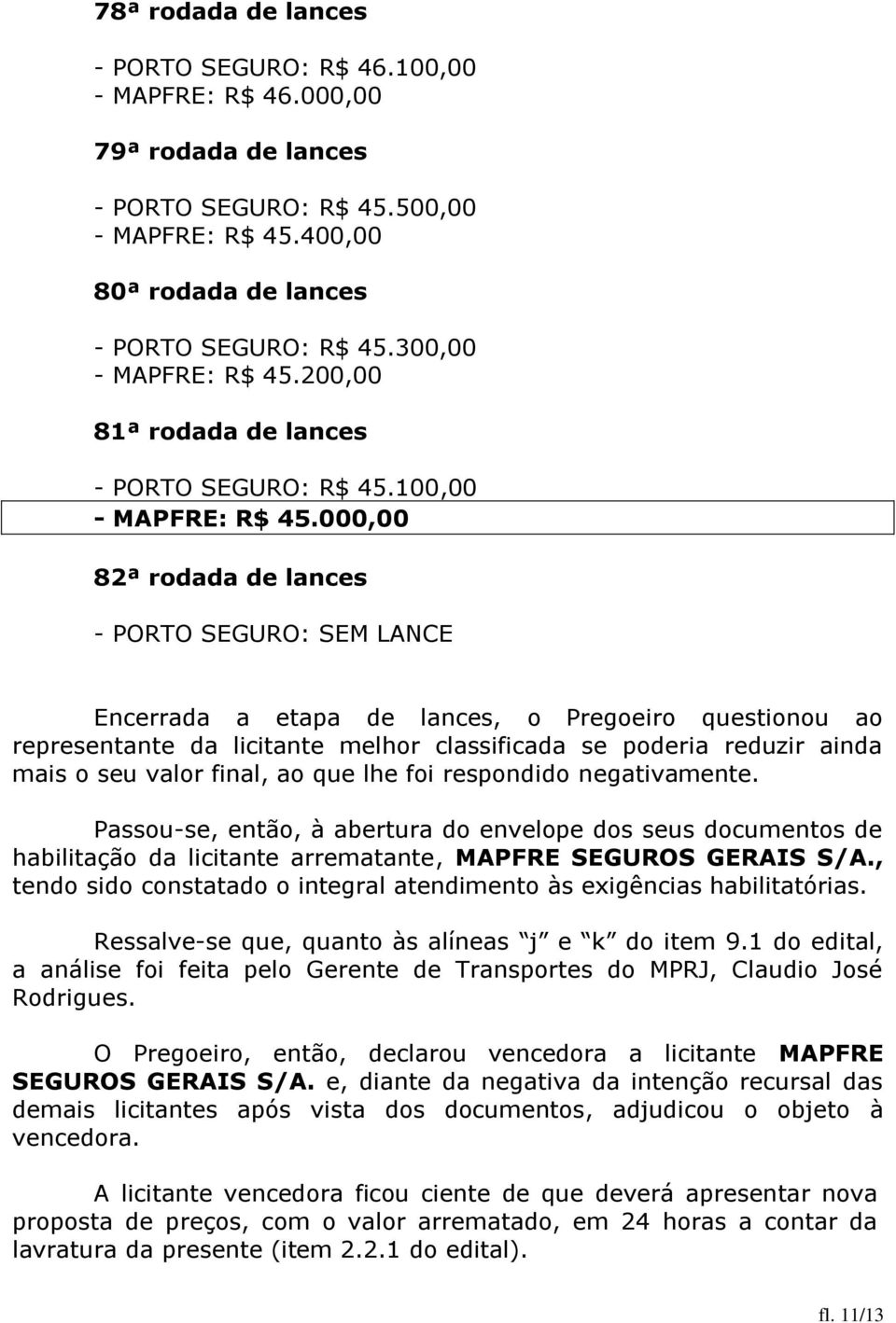 000,00 82ª rodada de lances - PORTO SEGURO: SEM LANCE Encerrada a etapa de lances, o Pregoeiro questionou ao representante da licitante melhor classificada se poderia reduzir ainda mais o seu valor