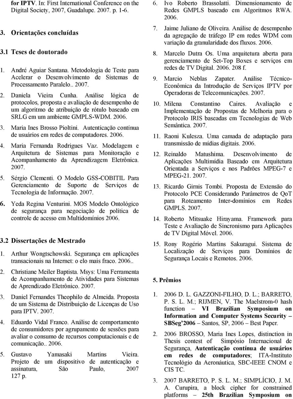 Análise lógica de protocolos, proposta e avaliação de desempenho de um algoritmo de atribuição de rótulo baseado em SRLG em um ambiente GMPLS-WDM. 2006. 3. Maria Ines Brosso Pioltini.