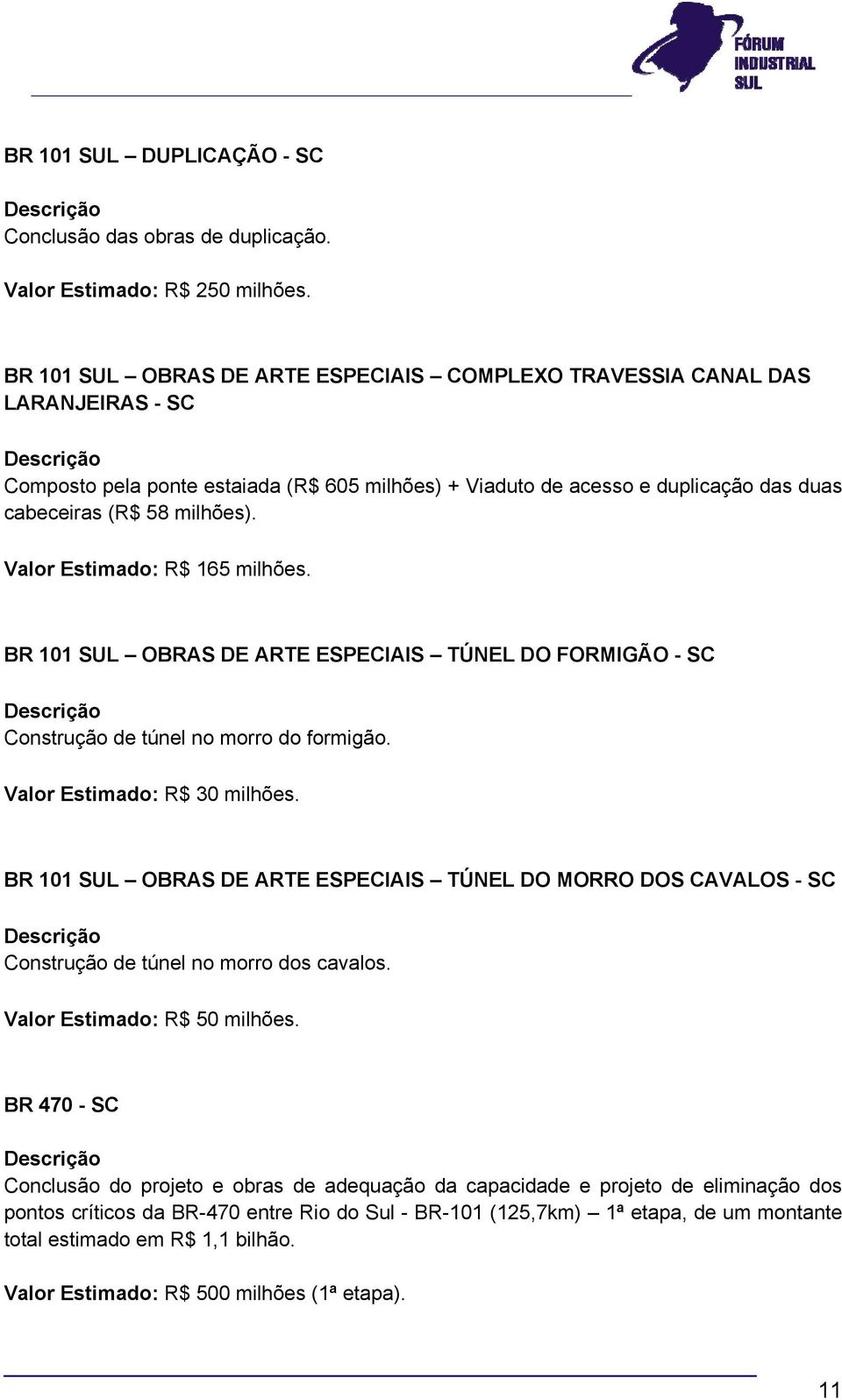 Valor Estimado: R$ 165 milhões. BR 101 SUL OBRAS DE ARTE ESPECIAIS TÚNEL DO FORMIGÃO - SC Construção de túnel no morro do formigão. Valor Estimado: R$ 30 milhões.