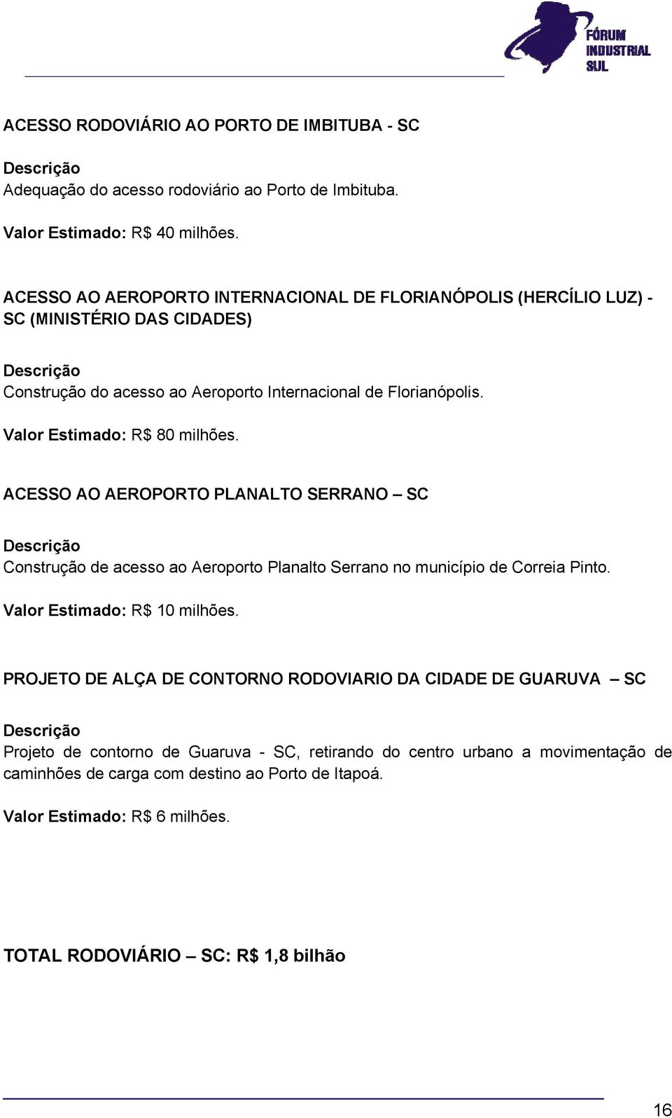 Valor Estimado: R$ 80 milhões. ACESSO AO AEROPORTO PLANALTO SERRANO SC Construção de acesso ao Aeroporto Planalto Serrano no município de Correia Pinto. Valor Estimado: R$ 10 milhões.