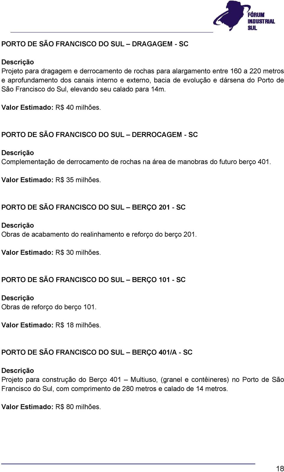 PORTO DE SÃO FRANCISCO DO SUL DERROCAGEM - SC Complementação de derrocamento de rochas na área de manobras do futuro berço 401. Valor Estimado: R$ 35 milhões.