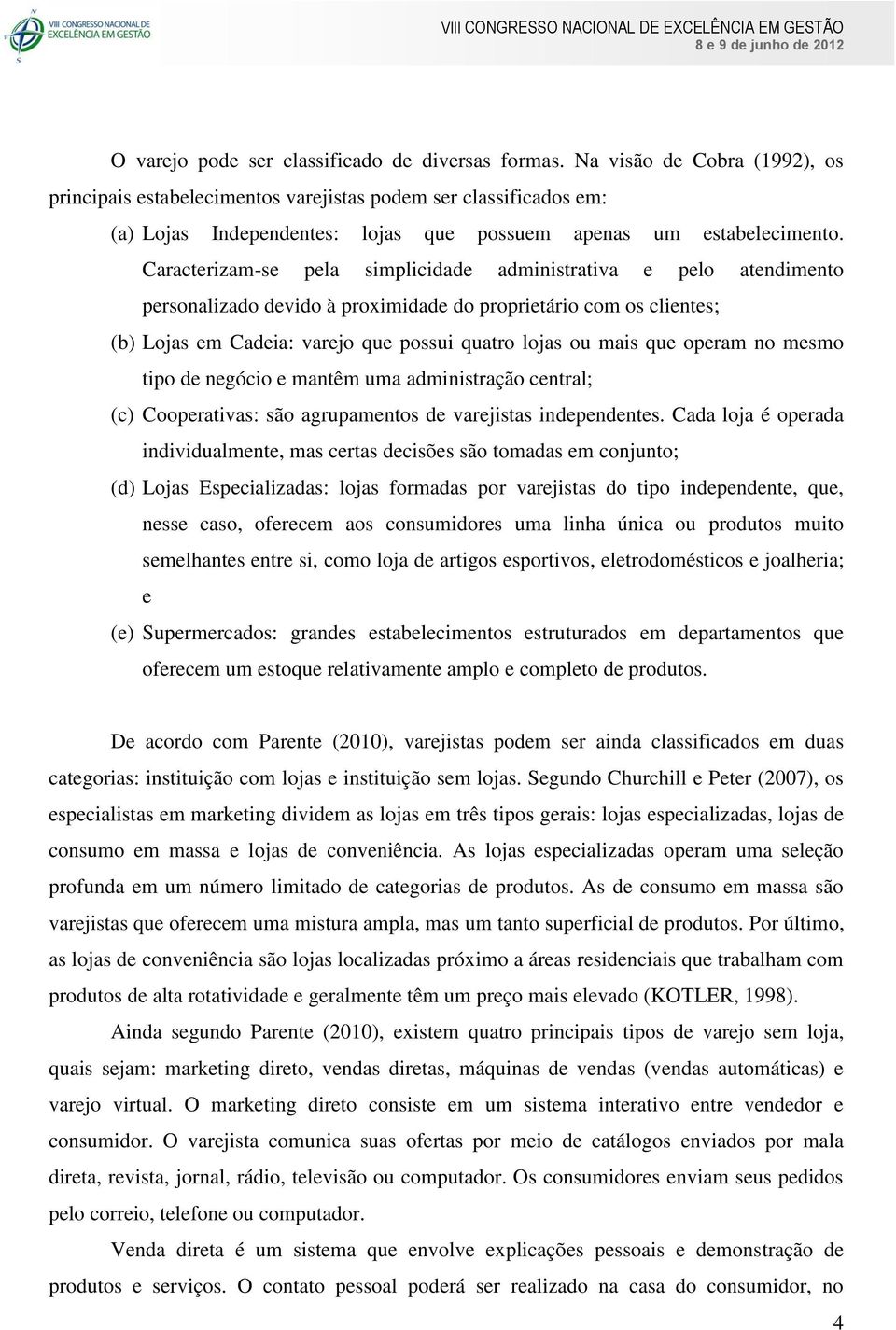 Caracterizam-se pela simplicidade administrativa e pelo atendimento personalizado devido à proximidade do proprietário com os clientes; (b) Lojas em Cadeia: varejo que possui quatro lojas ou mais que