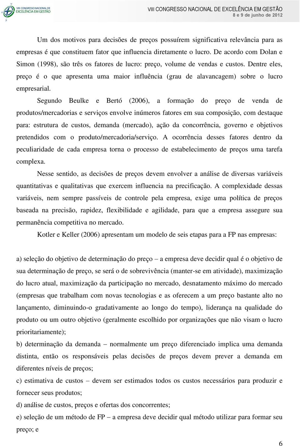 Dentre eles, preço é o que apresenta uma maior influência (grau de alavancagem) sobre o lucro empresarial.