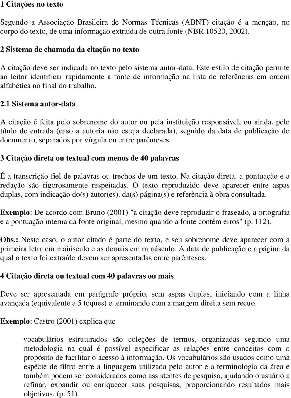 Este estilo de citação permite ao leitor identificar rapidamente a fonte de informação na lista de referências em ordem alfabética no final do trabalho. 2.