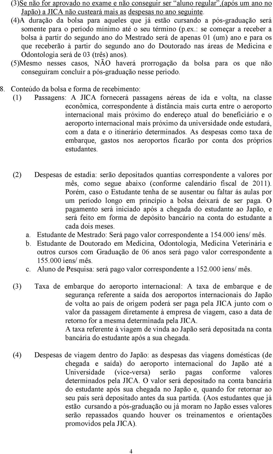 : se começar a receber a bolsa à partir do segundo ano do Mestrado será de apenas 01 (um) ano e para os que receberão à partir do segundo ano do Doutorado nas áreas de Medicina e Odontologia será de