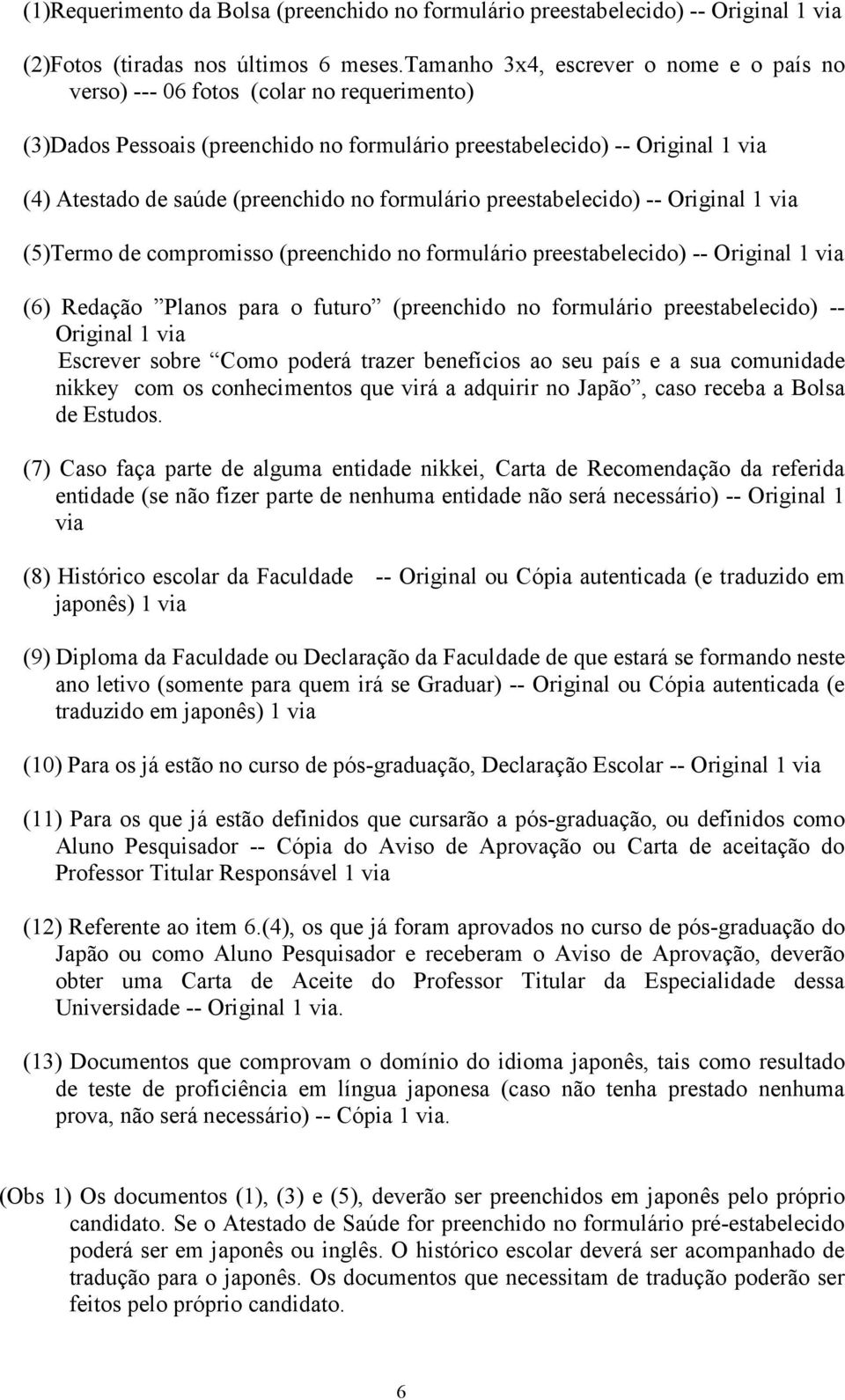 no formulário preestabelecido) -- Original 1 via (5)Termo de compromisso (preenchido no formulário preestabelecido) -- Original 1 via (6) Redação Planos para o futuro (preenchido no formulário