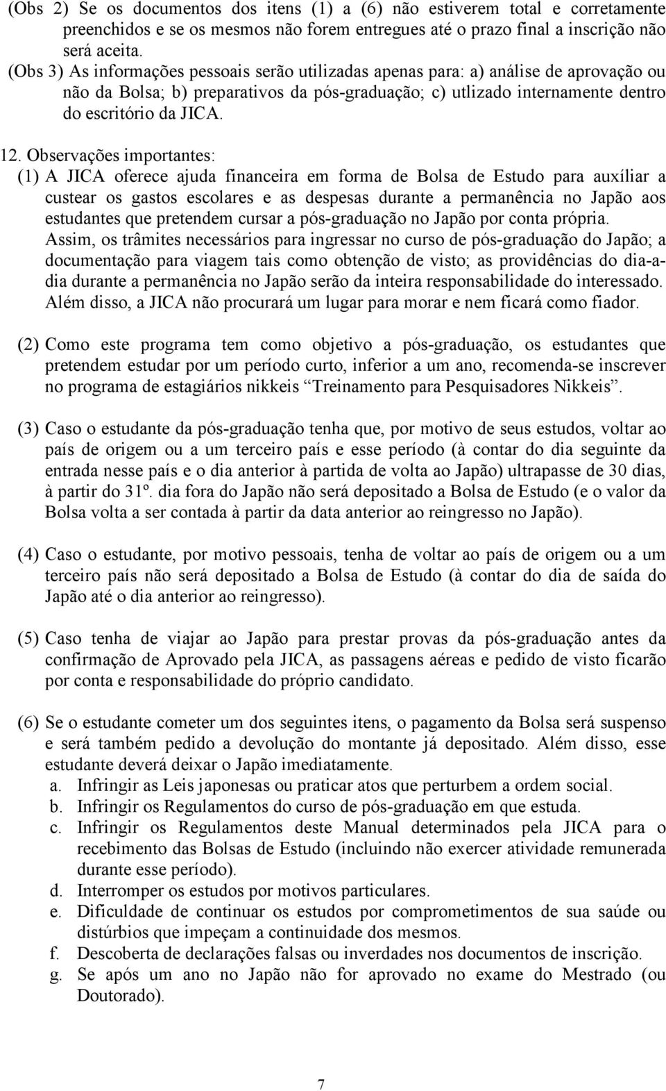 Observações importantes: (1) A JICA oferece ajuda financeira em forma de Bolsa de Estudo para auxíliar a custear os gastos escolares e as despesas durante a permanência no Japão aos estudantes que