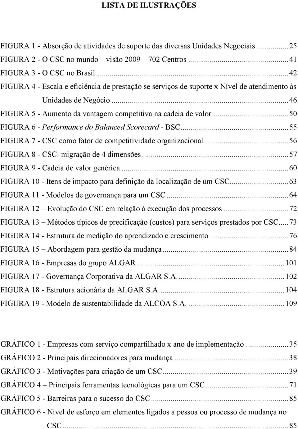 ..50 FIGURA 6 - Performance do Balanced Scorecard - BSC...55 FIGURA 7 - CSC como fator de competitividade organizacional...56 FIGURA 8 - CSC: migração de 4 dimensões.