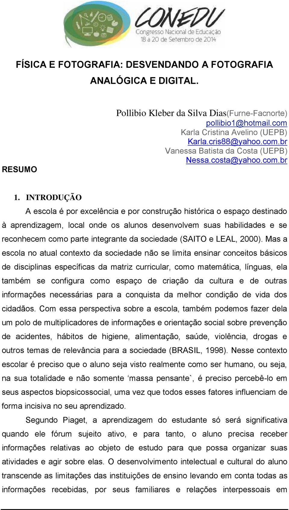 INTRODUÇÃO A escola é por excelência e por construção histórica o espaço destinado à aprendizagem, local onde os alunos desenvolvem suas habilidades e se reconhecem como parte integrante da sociedade