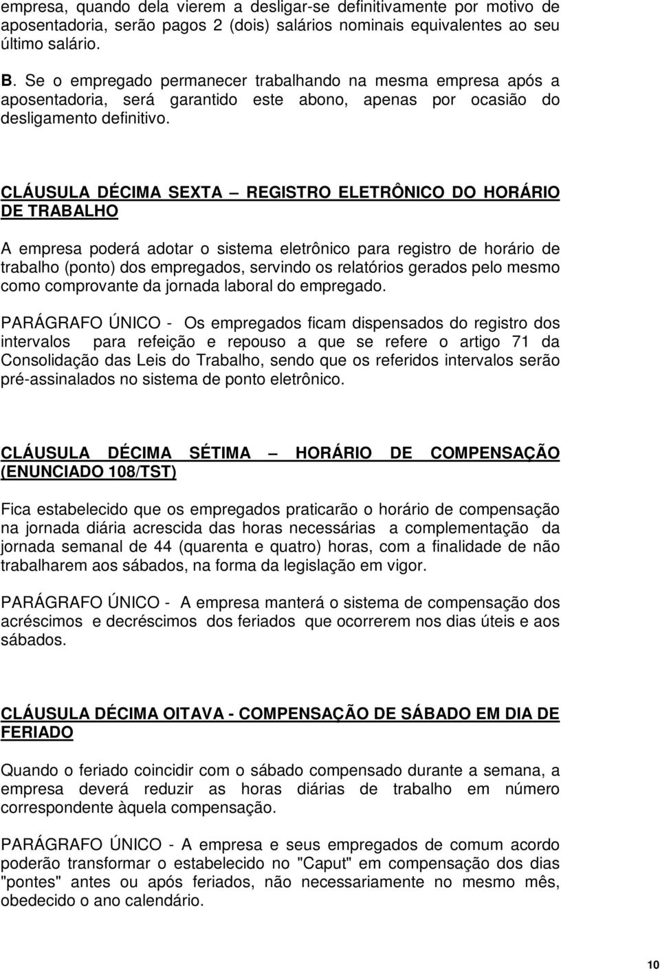 CLÁUSULA DÉCIMA SEXTA REGISTRO ELETRÔNICO DO HORÁRIO DE TRABALHO A empresa poderá adotar o sistema eletrônico para registro de horário de trabalho (ponto) dos empregados, servindo os relatórios