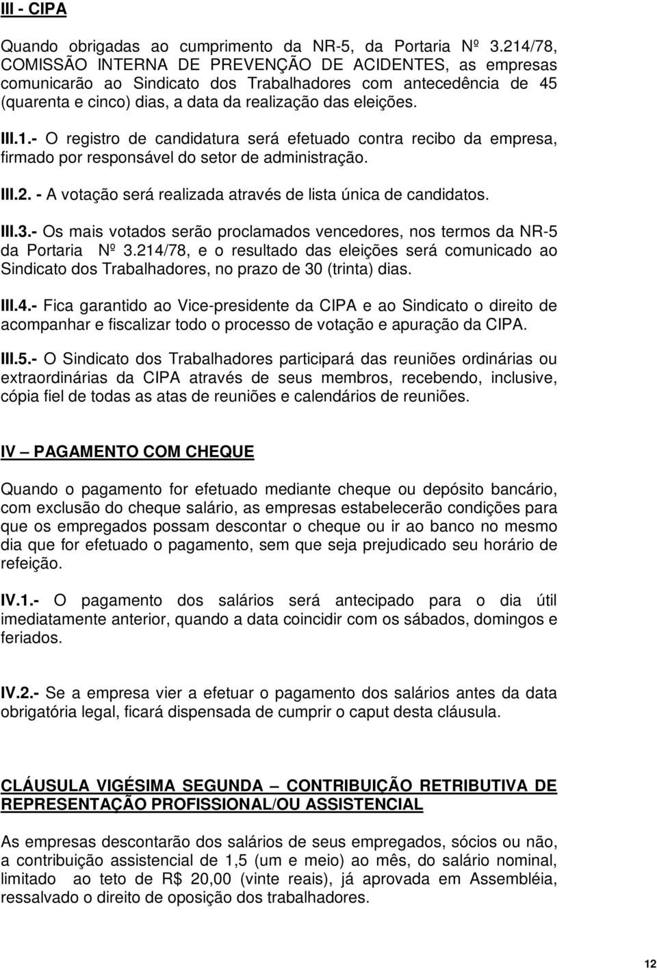 III.2. - A votação será realizada através de lista única de candidatos. III.3.- Os mais votados serão proclamados vencedores, nos termos da NR-5 da Portaria Nº 3.