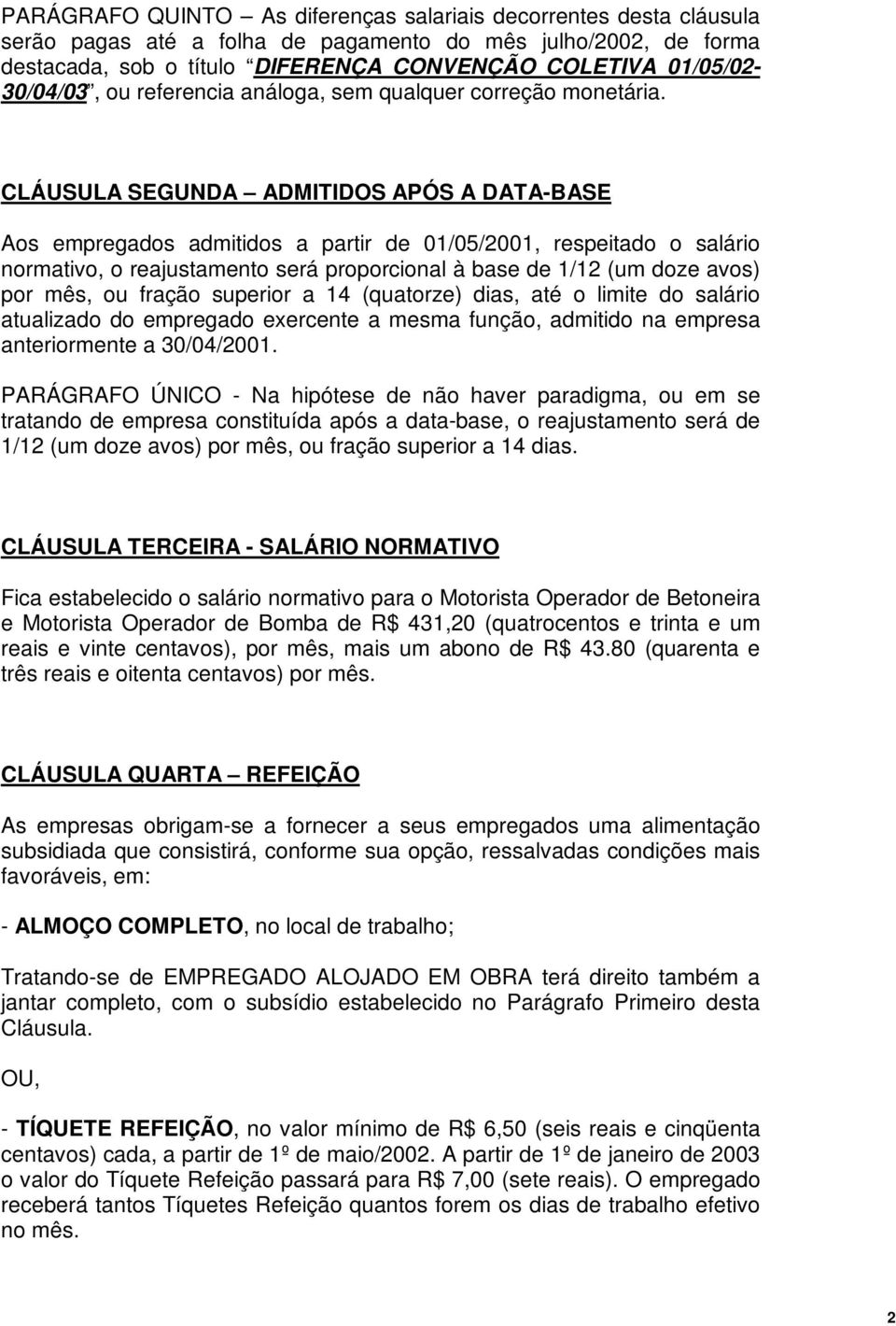 CLÁUSULA SEGUNDA ADMITIDOS APÓS A DATA-BASE Aos empregados admitidos a partir de 01/05/2001, respeitado o salário normativo, o reajustamento será proporcional à base de 1/12 (um doze avos) por mês,