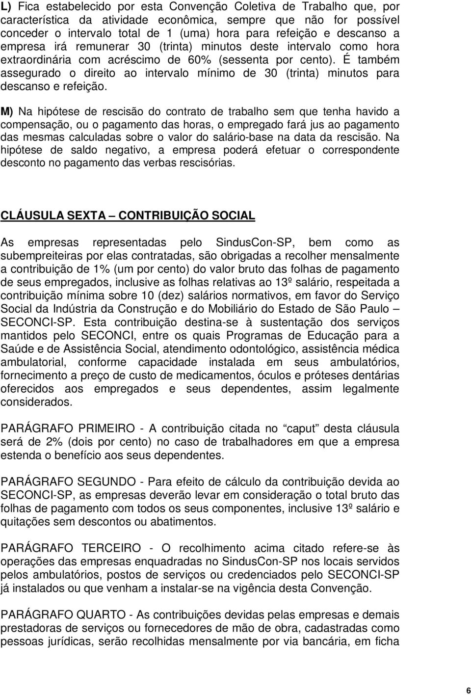 É também assegurado o direito ao intervalo mínimo de 30 (trinta) minutos para descanso e refeição.