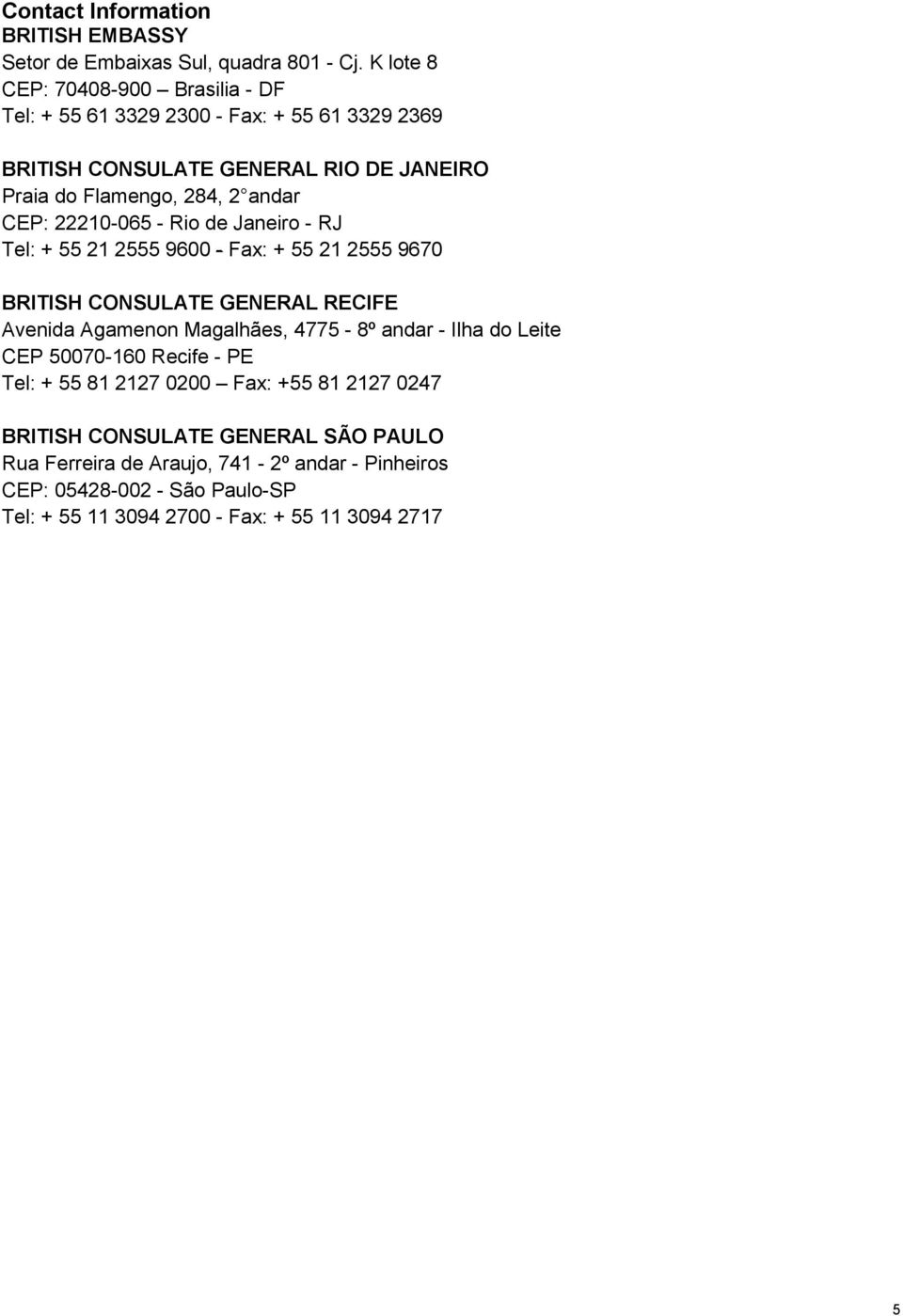 CEP: 22210-065 - Rio de Janeiro - RJ Tel: + 55 21 2555 9600 - Fax: + 55 21 2555 9670 BRITISH CONSULATE GENERAL RECIFE Avenida Agamenon Magalhães, 4775-8º andar -