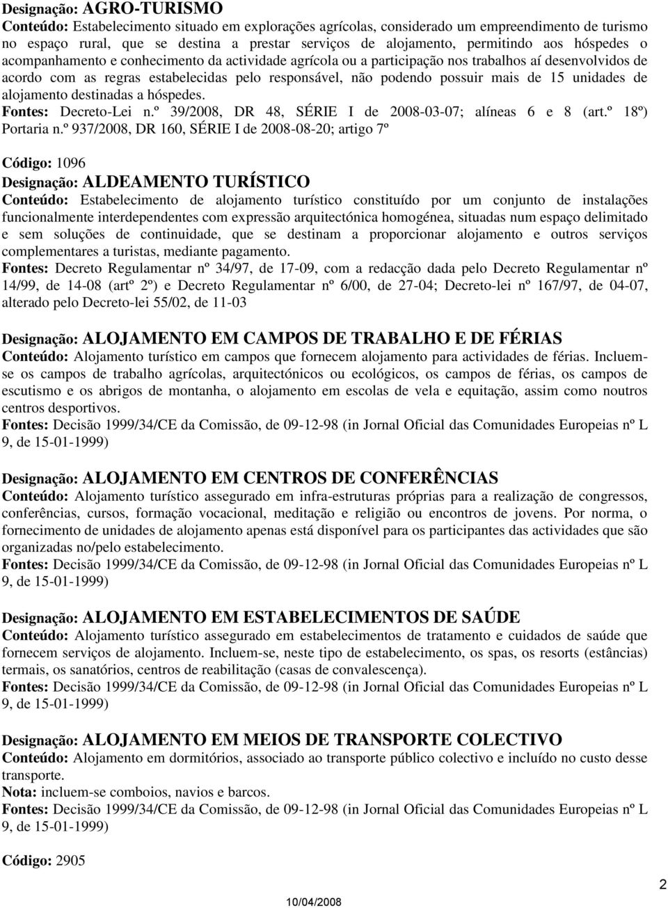 possuir mais de 15 unidades de alojamento destinadas a hóspedes. Fontes: Decreto-Lei n.º 39/2008, DR 48, SÉRIE I de 2008-03-07; alíneas 6 e 8 (art.º 18º) Portaria n.