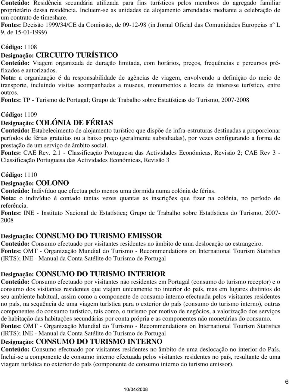 Código: 1108 Designação: CIRCUITO TURÍSTICO Conteúdo: Viagem organizada de duração limitada, com horários, preços, frequências e percursos préfixados e autorizados.