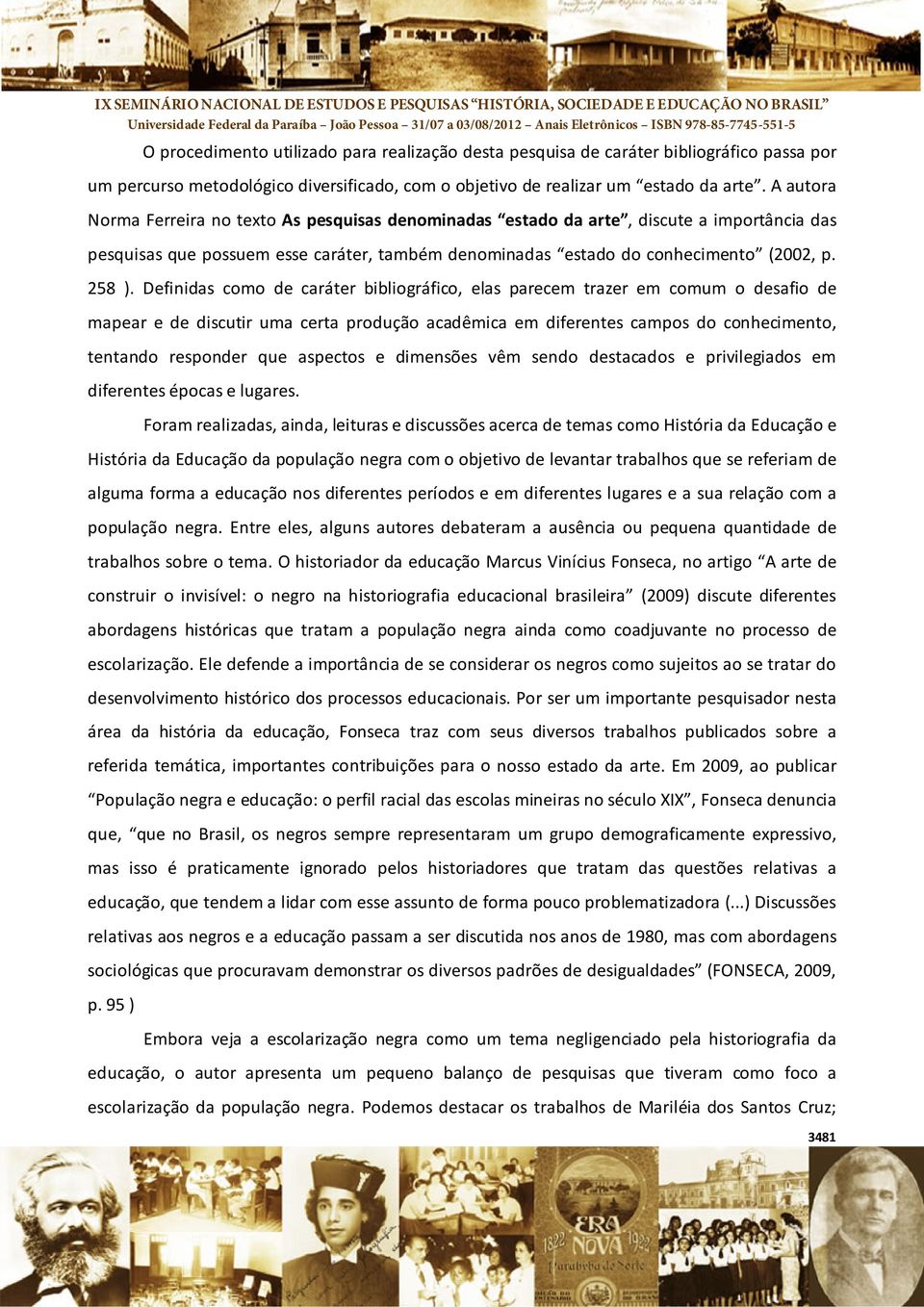 Definidas como de caráter bibliográfico, elas parecem trazer em comum o desafio de mapear e de discutir uma certa produção acadêmica em diferentes campos do conhecimento, tentando responder que