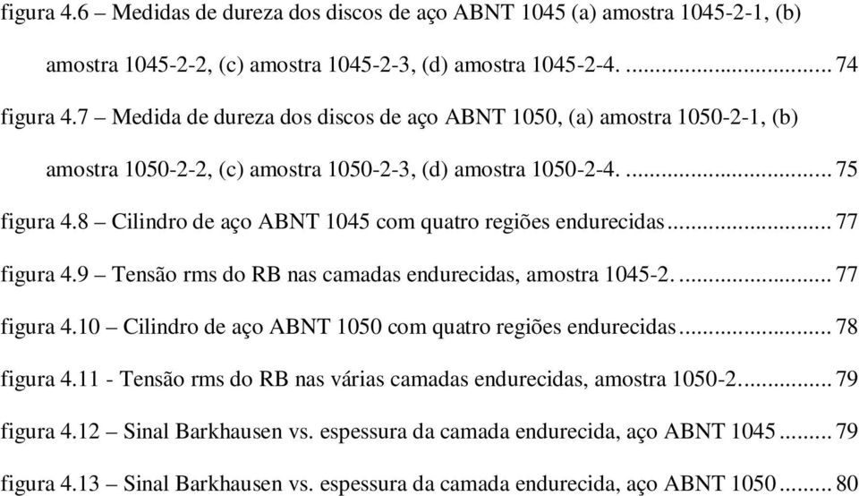 8 Cilindro de aço ABNT 1045 com quatro regiões endurecidas... 77 figura 4.9 Tensão rms do RB nas camadas endurecidas, amostra 1045-2.... 77 figura 4.10 Cilindro de aço ABNT 1050 com quatro regiões endurecidas.