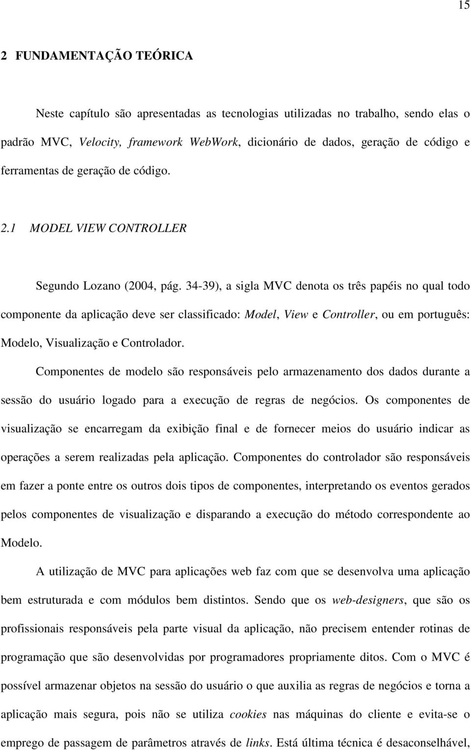 34-39), a sigla MVC denota os três papéis no qual todo componente da aplicação deve ser classificado: Model, View e Controller, ou em português: Modelo, Visualização e Controlador.