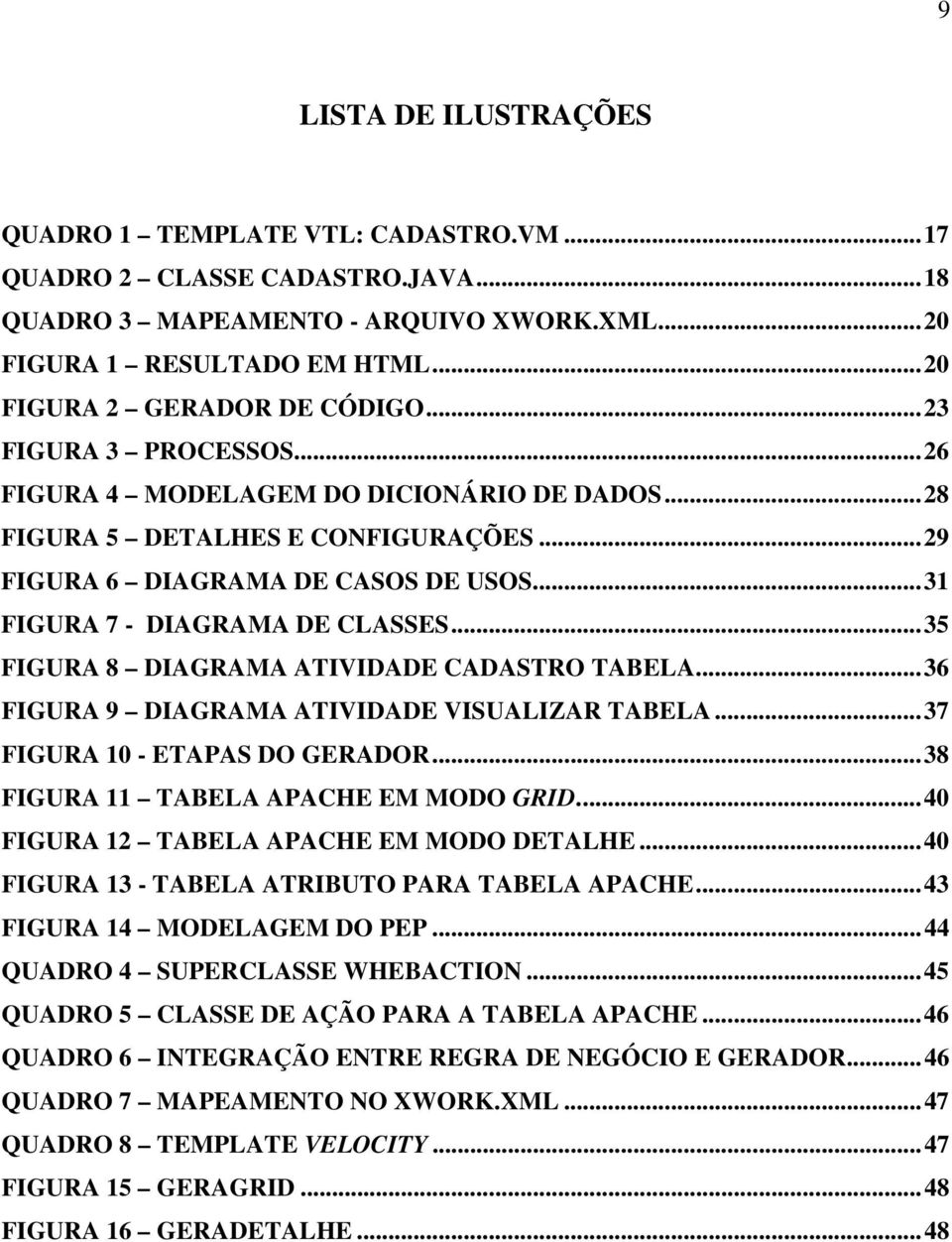 ..35 FIGURA 8 DIAGRAMA ATIVIDADE CADASTRO TABELA...36 FIGURA 9 DIAGRAMA ATIVIDADE VISUALIZAR TABELA...37 FIGURA 10 - ETAPAS DO GERADOR...38 FIGURA 11 TABELA APACHE EM MODO GRID.