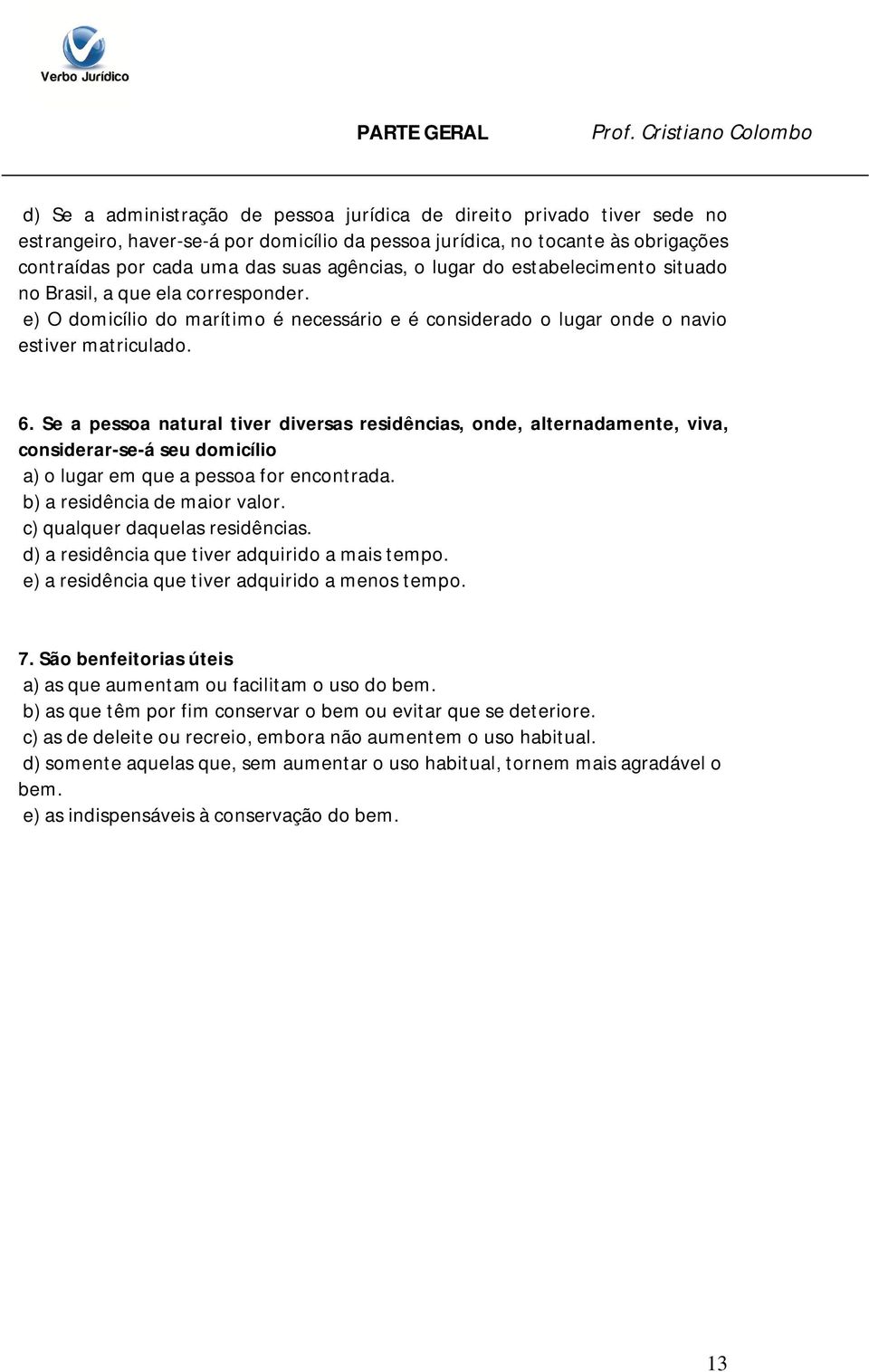 Se a pessoa natural tiver diversas residências, onde, alternadamente, viva, considerar-se-á seu domicílio a) o lugar em que a pessoa for encontrada. b) a residência de maior valor.