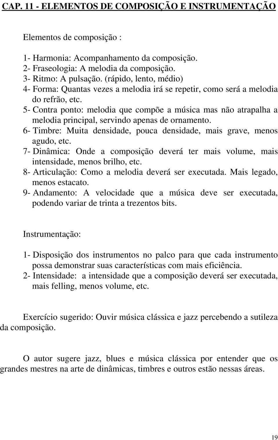 5- Contra ponto: melodia que compõe a música mas não atrapalha a melodia principal, servindo apenas de ornamento. 6- Timbre: Muita densidade, pouca densidade, mais grave, menos agudo, etc.