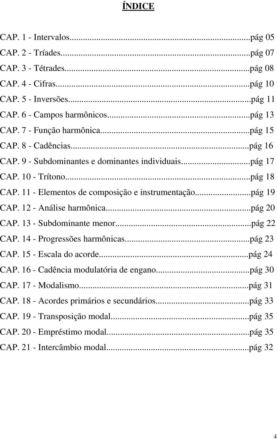 ..pág 19 CAP. 12 - Análise harmônica...pág 20 CAP. 13 - Subdominante menor...pág 22 CAP. 14 - Progressões harmônicas...pág 23 CAP. 15 - Escala do acorde...pág 24 CAP.