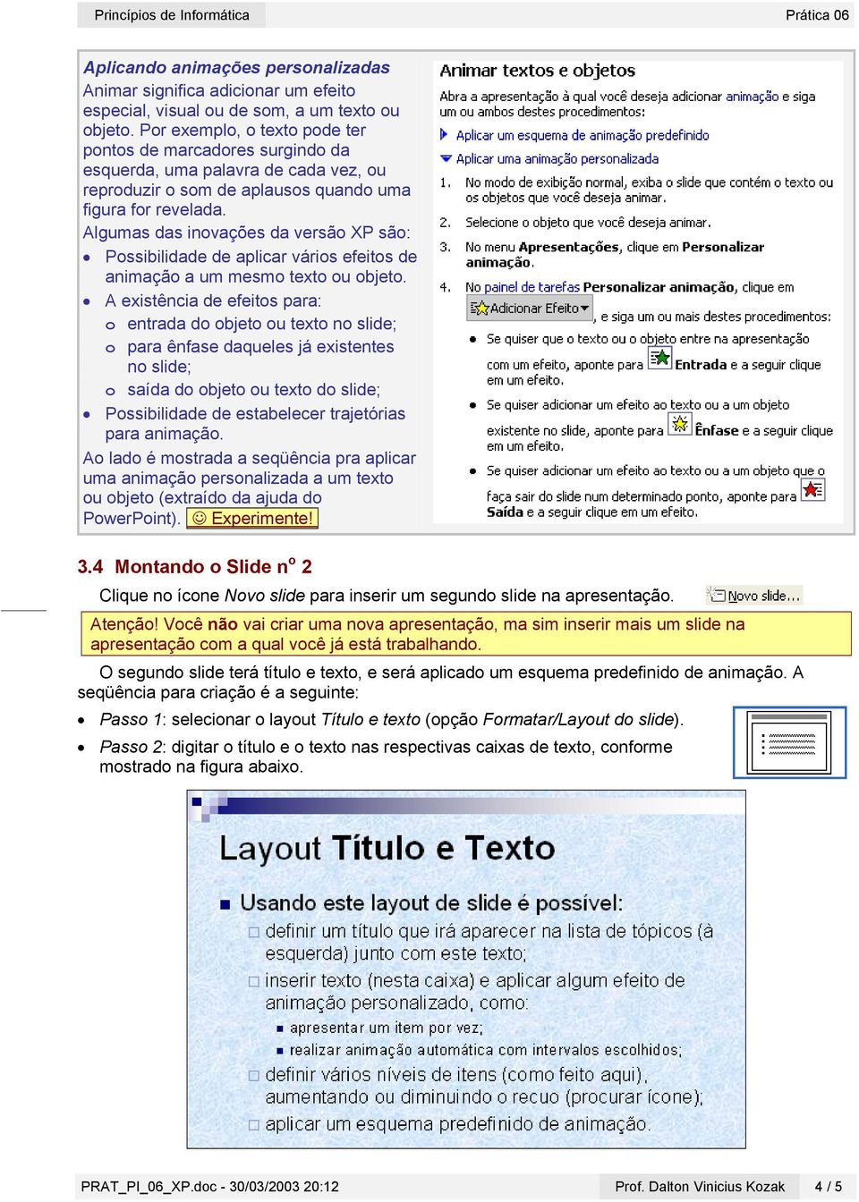 Algumas das inovações da versão XP são: Possibilidade de aplicar vários efeitos de animação a um mesmo texto ou objeto.