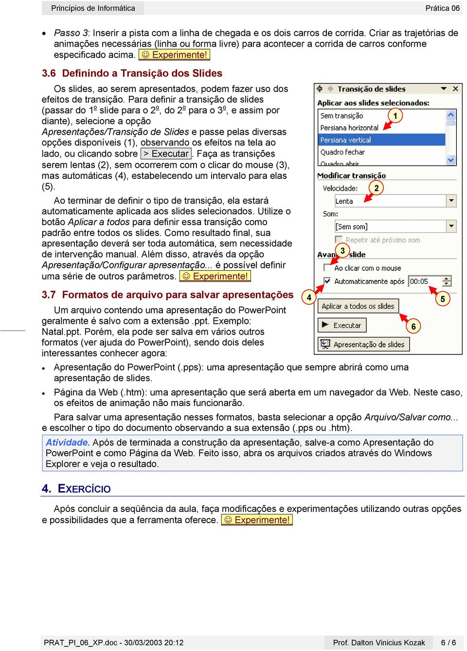 6 Definindo a Transição dos Slides Os slides, ao serem apresentados, podem fazer uso dos efeitos de transição.