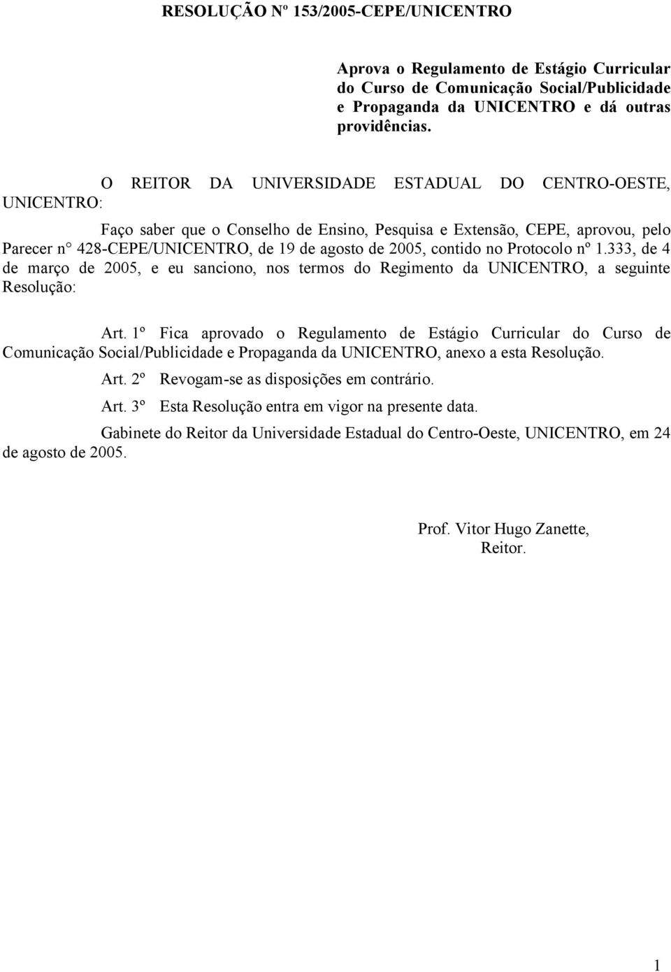 contido no Protocolo nº 1.333, de 4 de março de 2005, e eu sanciono, nos termos do Regimento da UNICENTRO, a seguinte Resolução: Art.