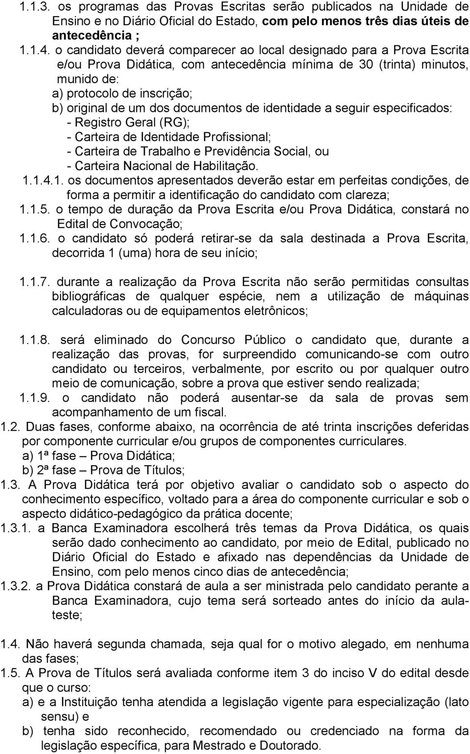 documentos de identidade a seguir especificados: - Registro Geral (RG); - Carteira de Identidade Profissional; - Carteira de Trabalho e Previdência Social, ou - Carteira Nacional de Habilitação. 1.1.4.