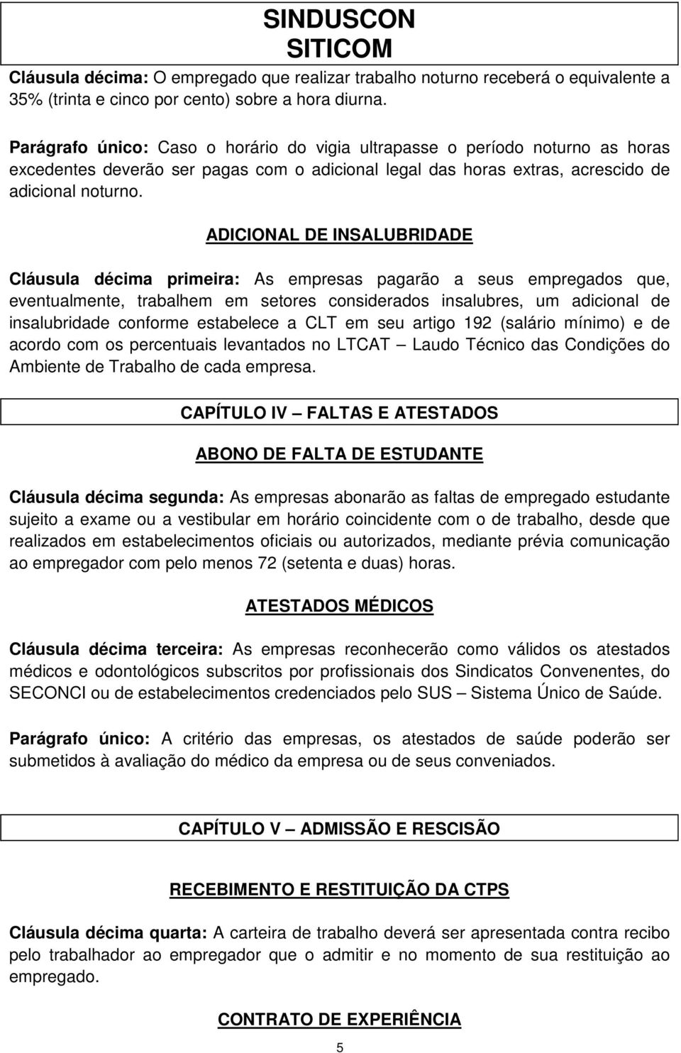 ADICIONAL DE INSALUBRIDADE Cláusula décima primeira: As empresas pagarão a seus empregados que, eventualmente, trabalhem em setores considerados insalubres, um adicional de insalubridade conforme