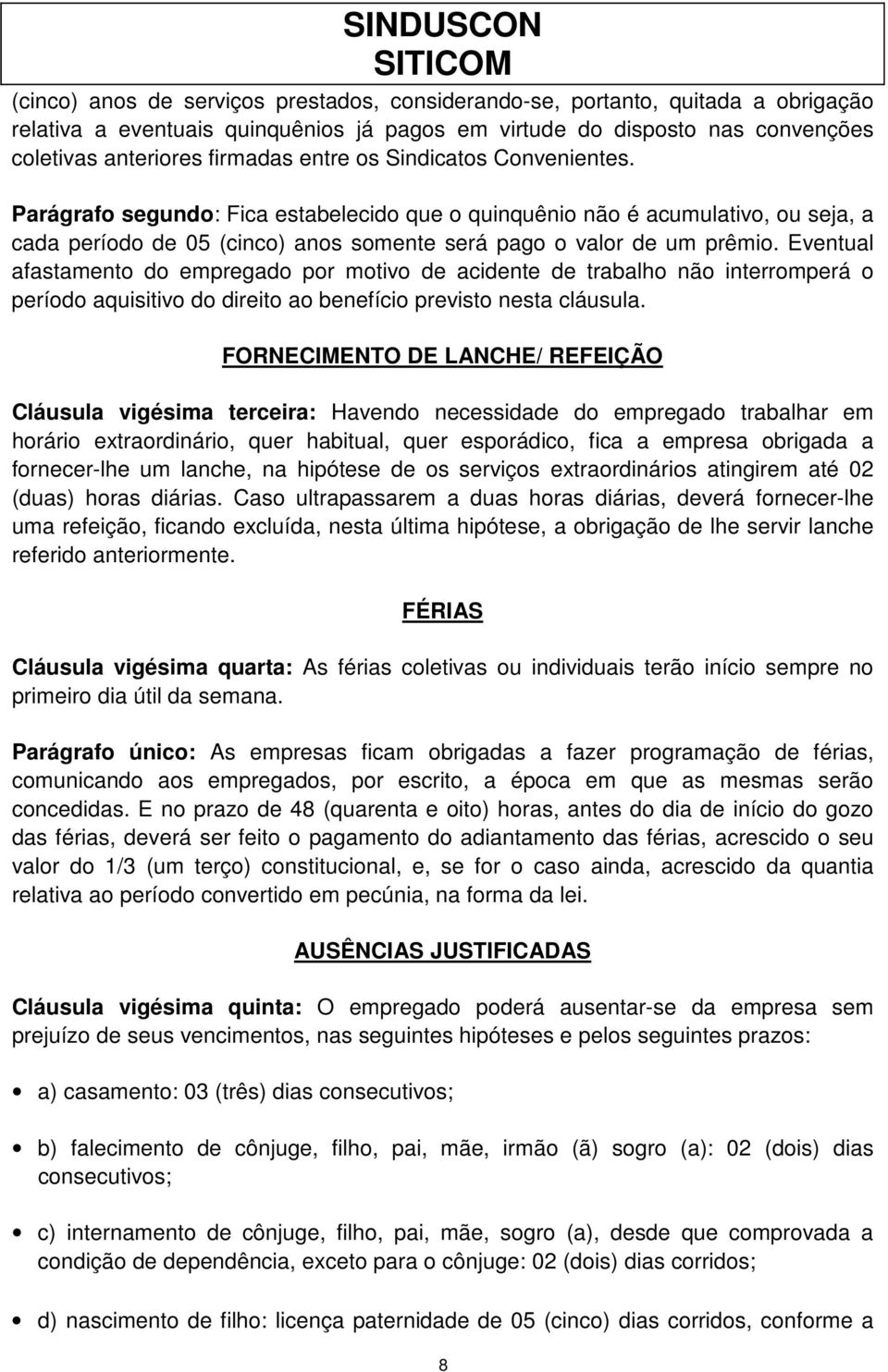 Eventual afastamento do empregado por motivo de acidente de trabalho não interromperá o período aquisitivo do direito ao benefício previsto nesta cláusula.