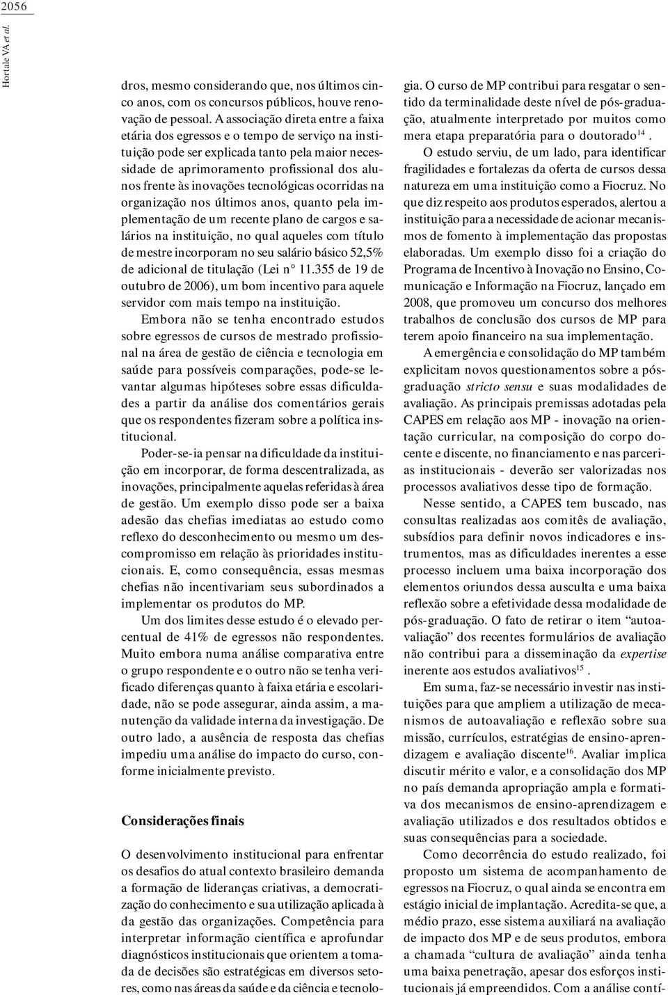 tecnológicas ocorridas na organização nos últimos anos, quanto pela implementação de um recente plano de cargos e salários na instituição, no qual aqueles com título de mestre incorporam no seu