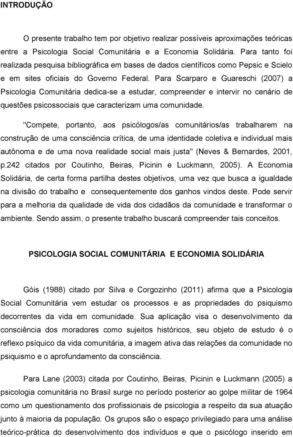 Para Scarparo e Guareschi (2007) a Psicologia Comunitária dedica-se a estudar, compreender e intervir no cenário de questões psicossociais que caracterizam uma comunidade.