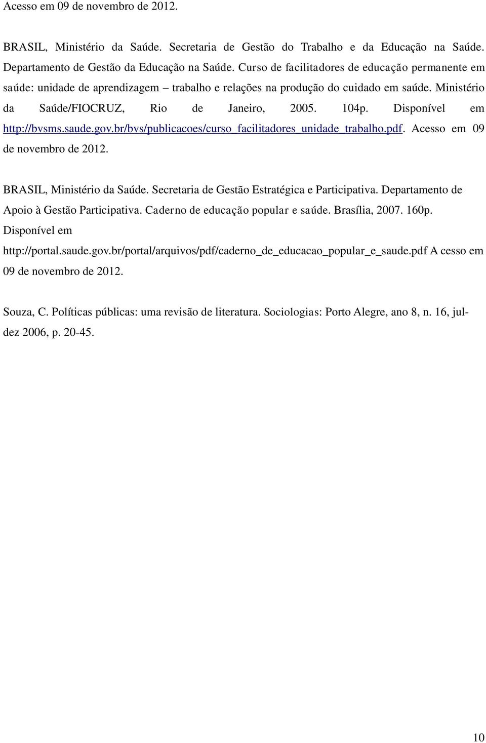 Disponível em http://bvsms.saude.gov.br/bvs/publicacoes/curso_facilitadores_unidade_trabalho.pdf. Acesso em 09 de novembro de 2012. BRASIL, Ministério da Saúde.