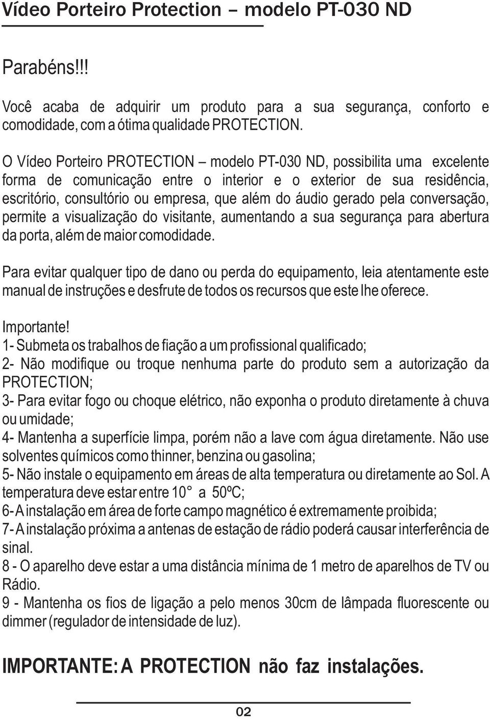 gerado pela conversação, permite a visualização do visitante, aumentando a sua segurança para abertura da porta, além de maior comodidade.