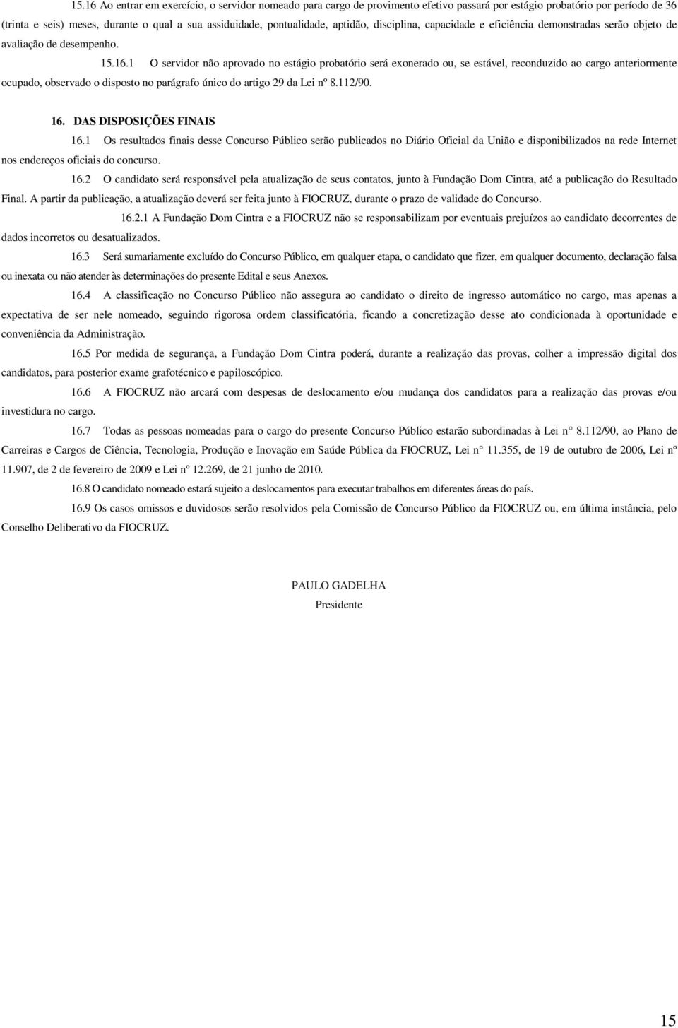 1 O servidor não aprovado no estágio probatório será exonerado ou, se estável, reconduzido ao cargo anteriormente ocupado, observado o disposto no parágrafo único do artigo 29 da Lei nº 8.112/90. 16.