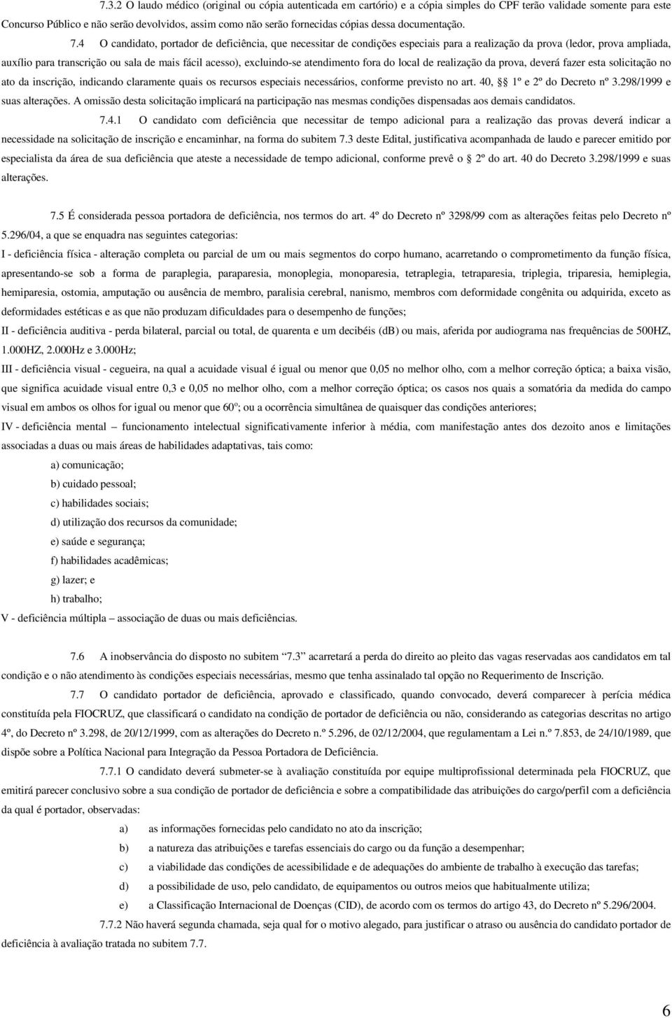 4 O candidato, portador de deficiência, que necessitar de condições especiais para a realização da prova (ledor, prova ampliada, auxílio para transcrição ou sala de mais fácil acesso), excluindo-se